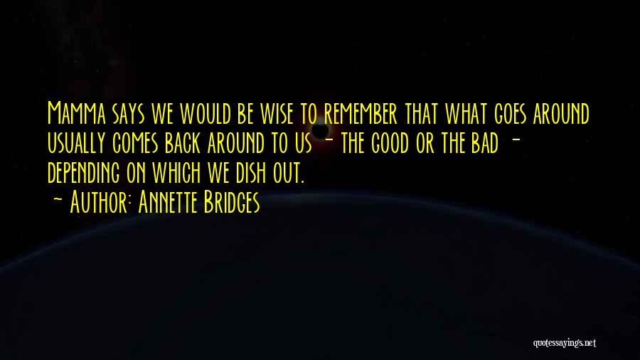 Annette Bridges Quotes: Mamma Says We Would Be Wise To Remember That What Goes Around Usually Comes Back Around To Us - The