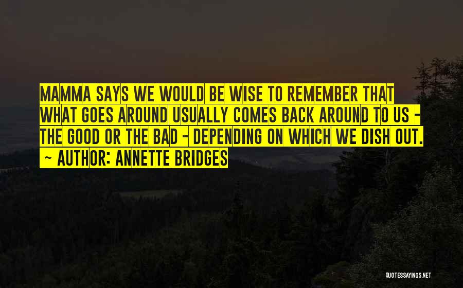 Annette Bridges Quotes: Mamma Says We Would Be Wise To Remember That What Goes Around Usually Comes Back Around To Us - The