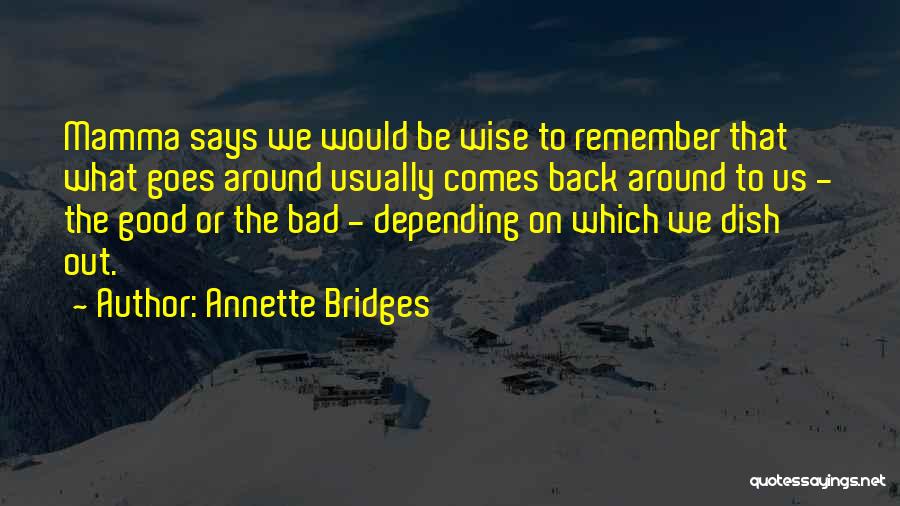 Annette Bridges Quotes: Mamma Says We Would Be Wise To Remember That What Goes Around Usually Comes Back Around To Us - The