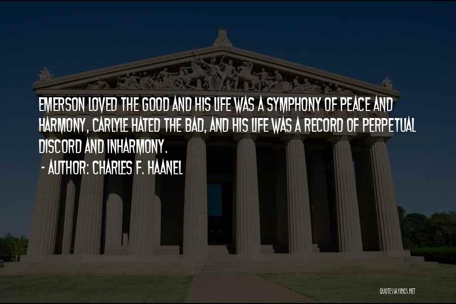 Charles F. Haanel Quotes: Emerson Loved The Good And His Life Was A Symphony Of Peace And Harmony, Carlyle Hated The Bad, And His