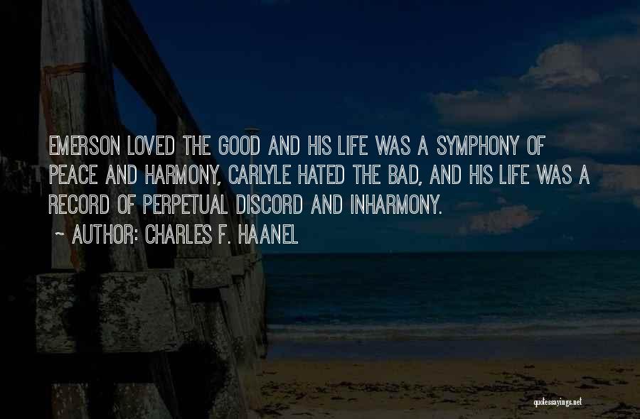Charles F. Haanel Quotes: Emerson Loved The Good And His Life Was A Symphony Of Peace And Harmony, Carlyle Hated The Bad, And His