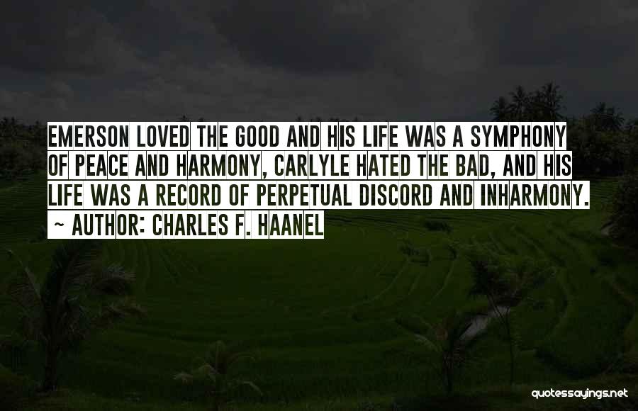 Charles F. Haanel Quotes: Emerson Loved The Good And His Life Was A Symphony Of Peace And Harmony, Carlyle Hated The Bad, And His