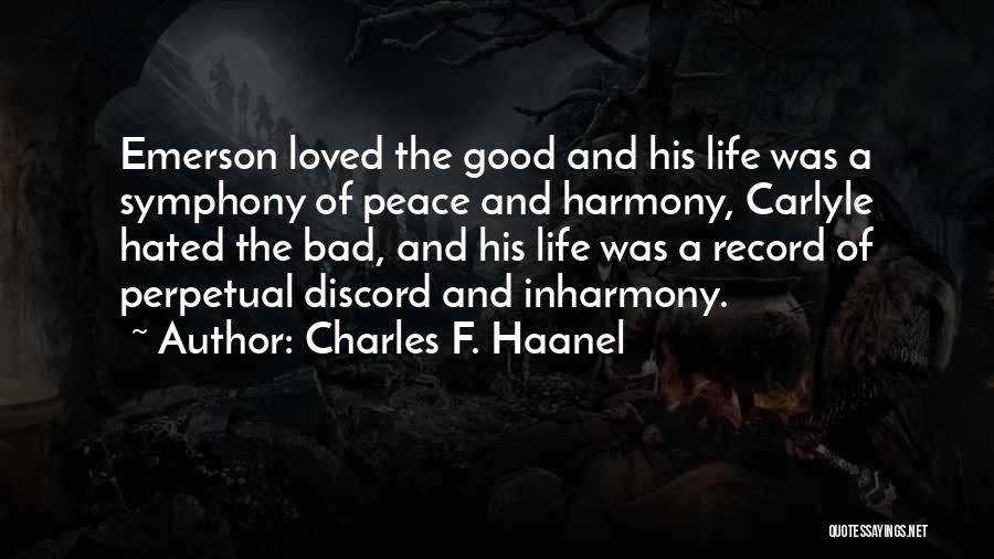 Charles F. Haanel Quotes: Emerson Loved The Good And His Life Was A Symphony Of Peace And Harmony, Carlyle Hated The Bad, And His