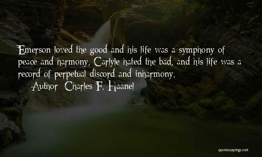 Charles F. Haanel Quotes: Emerson Loved The Good And His Life Was A Symphony Of Peace And Harmony, Carlyle Hated The Bad, And His