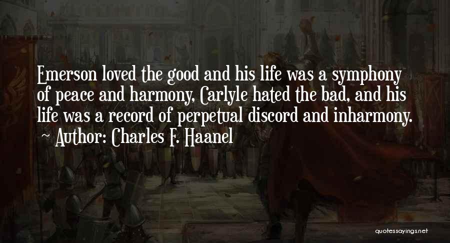 Charles F. Haanel Quotes: Emerson Loved The Good And His Life Was A Symphony Of Peace And Harmony, Carlyle Hated The Bad, And His