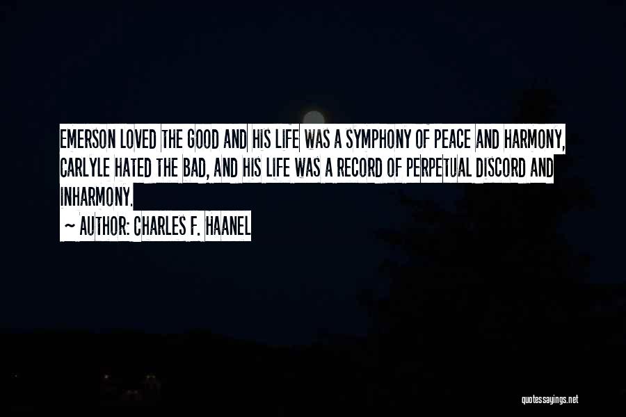 Charles F. Haanel Quotes: Emerson Loved The Good And His Life Was A Symphony Of Peace And Harmony, Carlyle Hated The Bad, And His