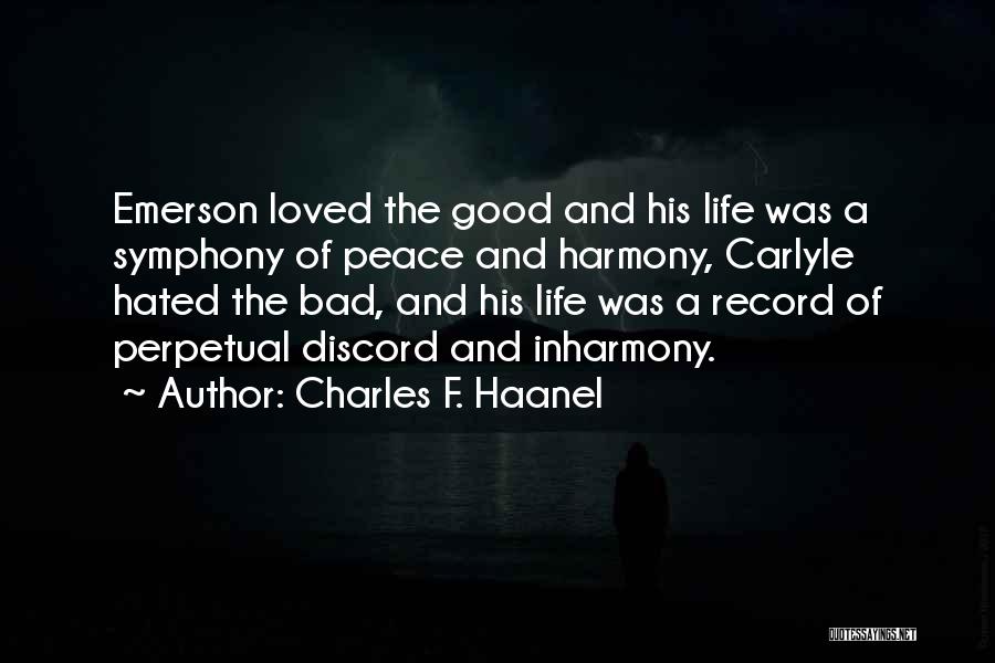 Charles F. Haanel Quotes: Emerson Loved The Good And His Life Was A Symphony Of Peace And Harmony, Carlyle Hated The Bad, And His