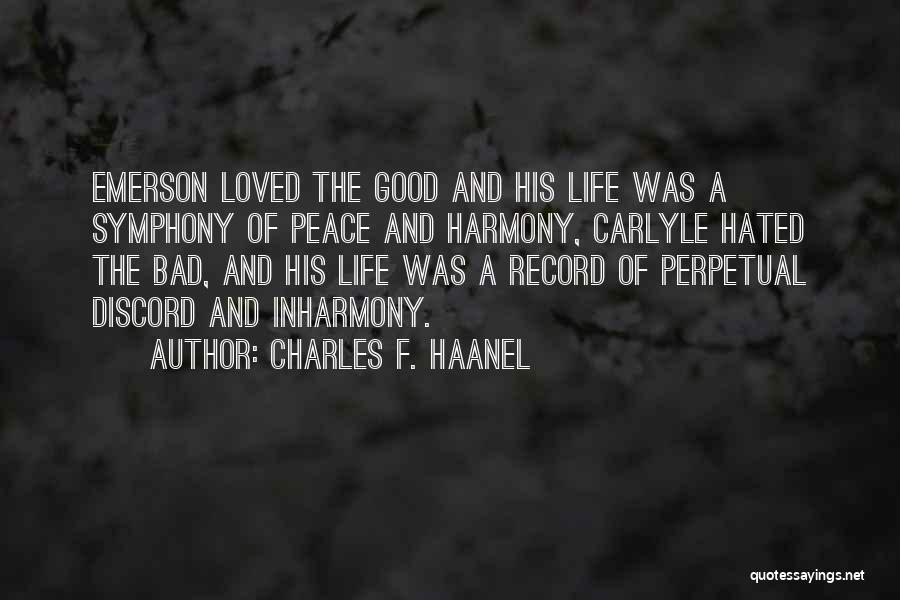 Charles F. Haanel Quotes: Emerson Loved The Good And His Life Was A Symphony Of Peace And Harmony, Carlyle Hated The Bad, And His