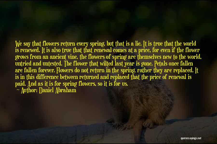 Daniel Abraham Quotes: We Say That Flowers Return Every Spring, But That Is A Lie. It Is True That The World Is Renewed.