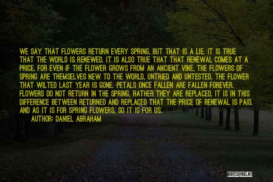 Daniel Abraham Quotes: We Say That Flowers Return Every Spring, But That Is A Lie. It Is True That The World Is Renewed.