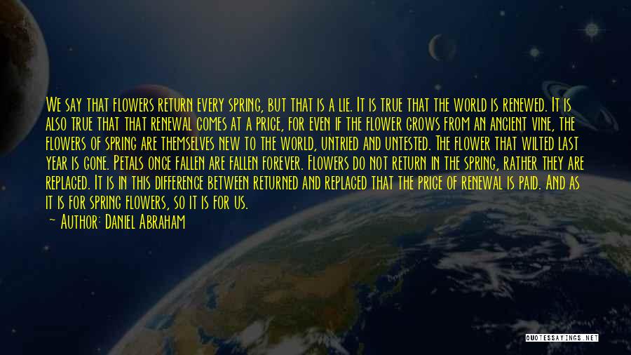 Daniel Abraham Quotes: We Say That Flowers Return Every Spring, But That Is A Lie. It Is True That The World Is Renewed.