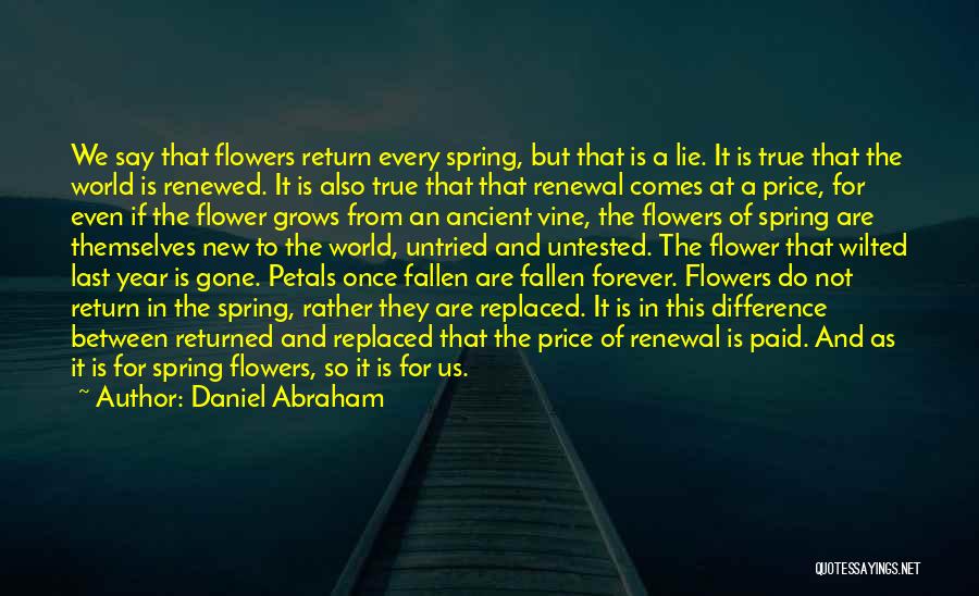 Daniel Abraham Quotes: We Say That Flowers Return Every Spring, But That Is A Lie. It Is True That The World Is Renewed.