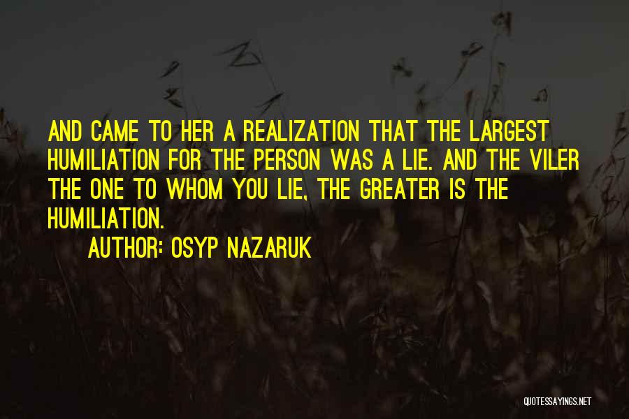 Osyp Nazaruk Quotes: And Came To Her A Realization That The Largest Humiliation For The Person Was A Lie. And The Viler The