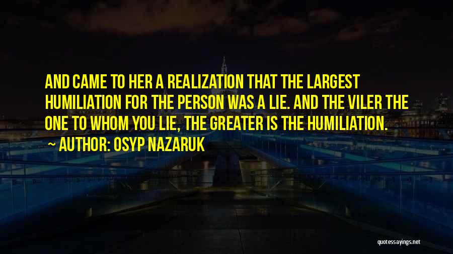 Osyp Nazaruk Quotes: And Came To Her A Realization That The Largest Humiliation For The Person Was A Lie. And The Viler The