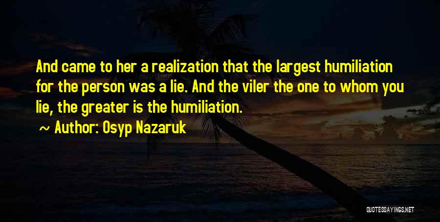 Osyp Nazaruk Quotes: And Came To Her A Realization That The Largest Humiliation For The Person Was A Lie. And The Viler The