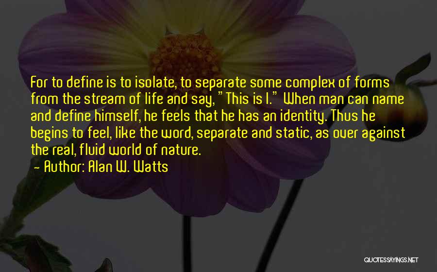 Alan W. Watts Quotes: For To Define Is To Isolate, To Separate Some Complex Of Forms From The Stream Of Life And Say, This