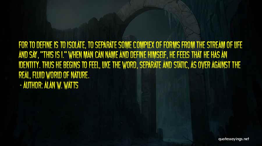 Alan W. Watts Quotes: For To Define Is To Isolate, To Separate Some Complex Of Forms From The Stream Of Life And Say, This