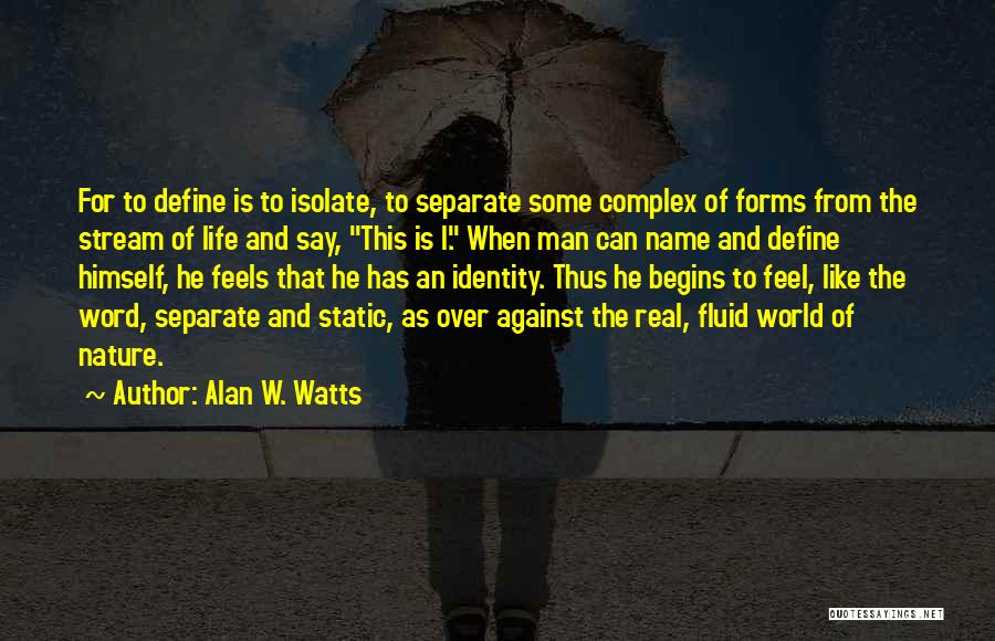 Alan W. Watts Quotes: For To Define Is To Isolate, To Separate Some Complex Of Forms From The Stream Of Life And Say, This