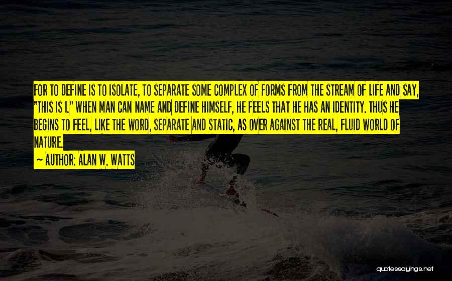 Alan W. Watts Quotes: For To Define Is To Isolate, To Separate Some Complex Of Forms From The Stream Of Life And Say, This