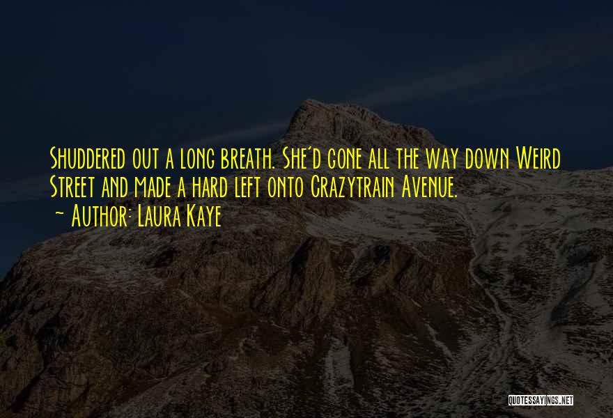 Laura Kaye Quotes: Shuddered Out A Long Breath. She'd Gone All The Way Down Weird Street And Made A Hard Left Onto Crazytrain