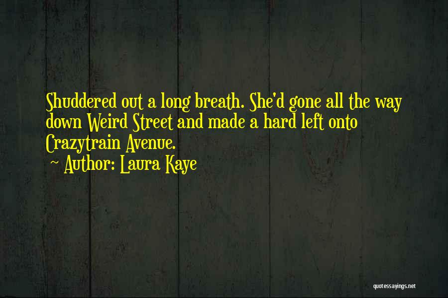 Laura Kaye Quotes: Shuddered Out A Long Breath. She'd Gone All The Way Down Weird Street And Made A Hard Left Onto Crazytrain