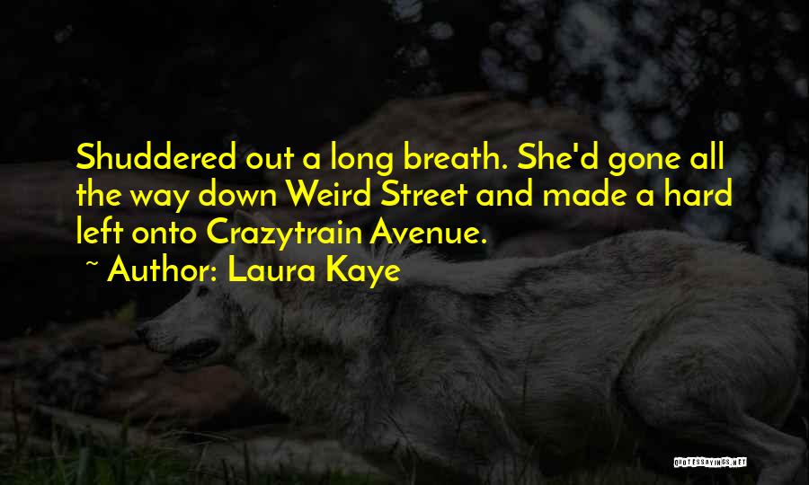 Laura Kaye Quotes: Shuddered Out A Long Breath. She'd Gone All The Way Down Weird Street And Made A Hard Left Onto Crazytrain