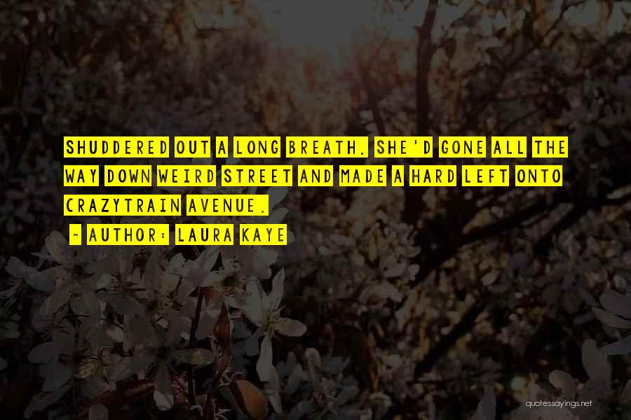 Laura Kaye Quotes: Shuddered Out A Long Breath. She'd Gone All The Way Down Weird Street And Made A Hard Left Onto Crazytrain