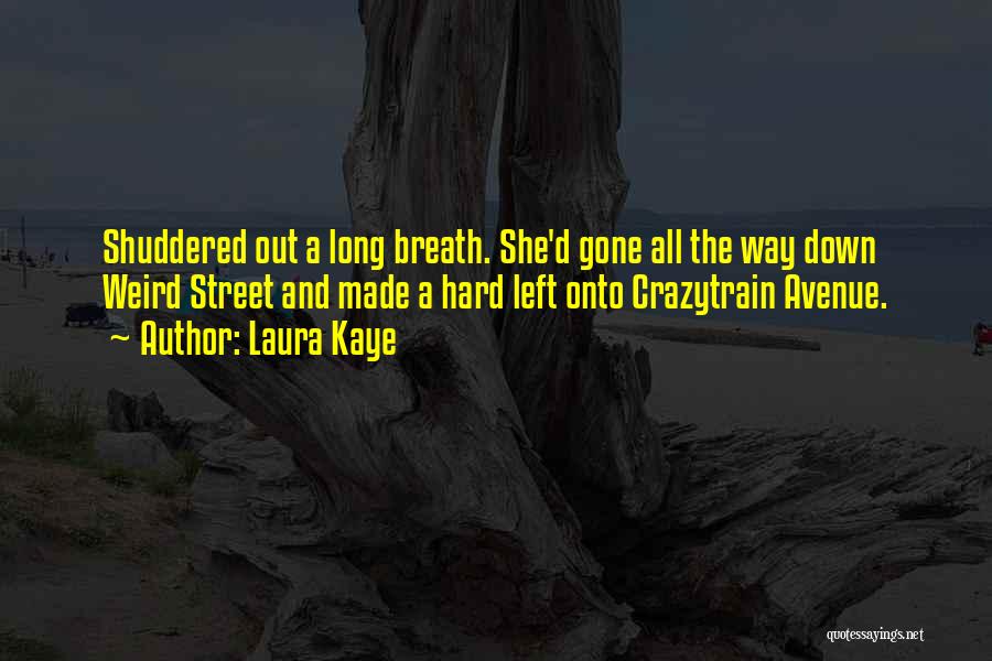 Laura Kaye Quotes: Shuddered Out A Long Breath. She'd Gone All The Way Down Weird Street And Made A Hard Left Onto Crazytrain