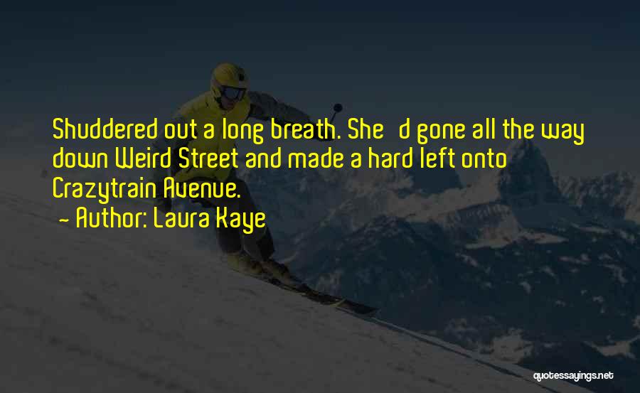 Laura Kaye Quotes: Shuddered Out A Long Breath. She'd Gone All The Way Down Weird Street And Made A Hard Left Onto Crazytrain