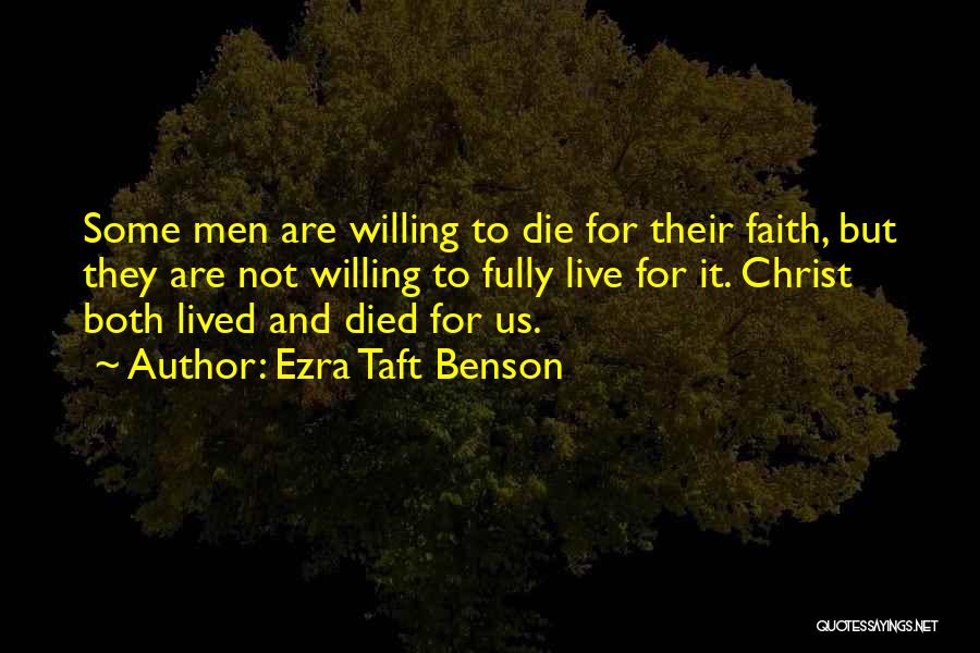 Ezra Taft Benson Quotes: Some Men Are Willing To Die For Their Faith, But They Are Not Willing To Fully Live For It. Christ