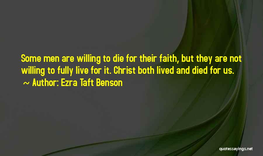 Ezra Taft Benson Quotes: Some Men Are Willing To Die For Their Faith, But They Are Not Willing To Fully Live For It. Christ