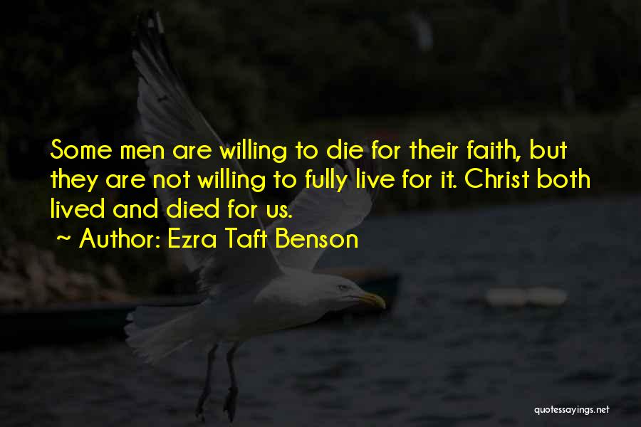 Ezra Taft Benson Quotes: Some Men Are Willing To Die For Their Faith, But They Are Not Willing To Fully Live For It. Christ