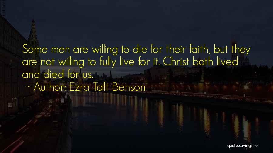 Ezra Taft Benson Quotes: Some Men Are Willing To Die For Their Faith, But They Are Not Willing To Fully Live For It. Christ