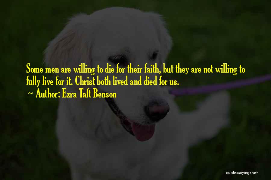 Ezra Taft Benson Quotes: Some Men Are Willing To Die For Their Faith, But They Are Not Willing To Fully Live For It. Christ