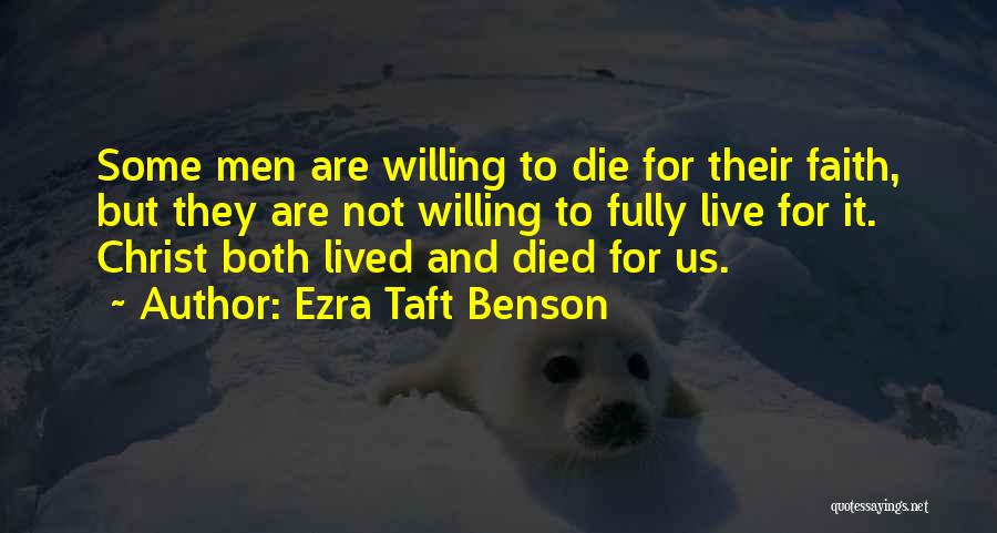 Ezra Taft Benson Quotes: Some Men Are Willing To Die For Their Faith, But They Are Not Willing To Fully Live For It. Christ