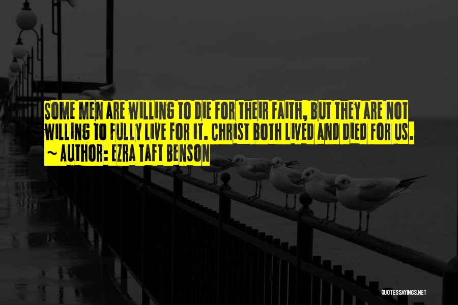 Ezra Taft Benson Quotes: Some Men Are Willing To Die For Their Faith, But They Are Not Willing To Fully Live For It. Christ