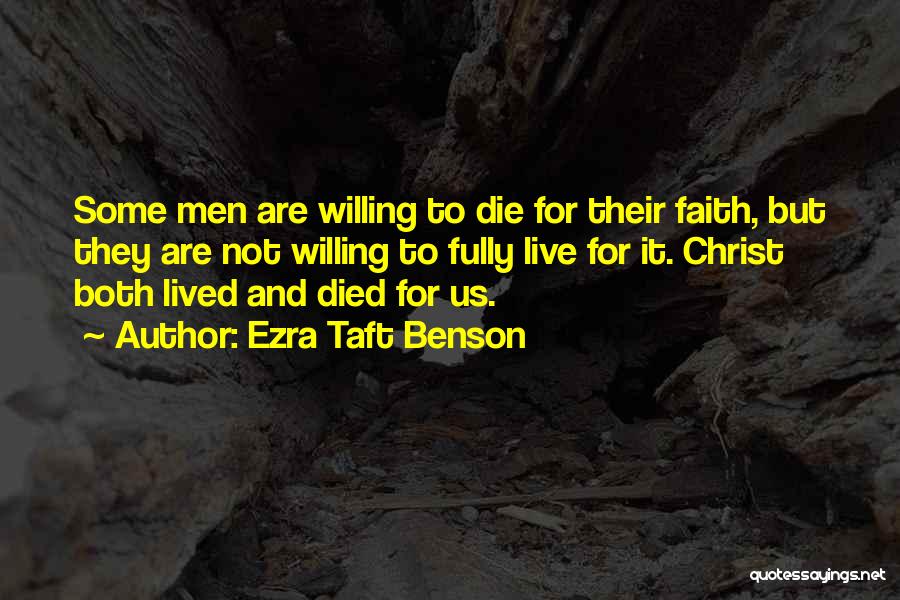 Ezra Taft Benson Quotes: Some Men Are Willing To Die For Their Faith, But They Are Not Willing To Fully Live For It. Christ