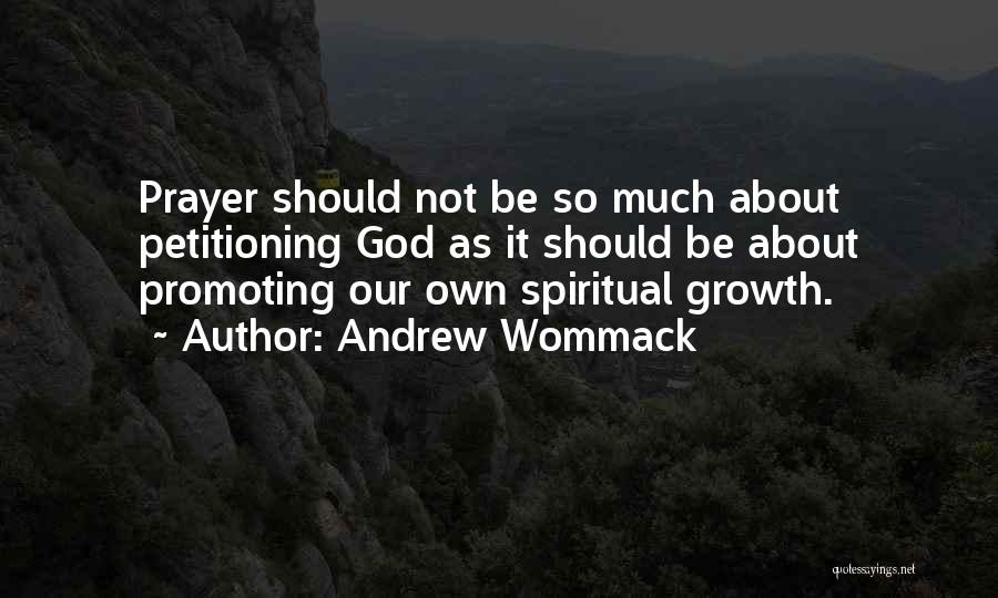 Andrew Wommack Quotes: Prayer Should Not Be So Much About Petitioning God As It Should Be About Promoting Our Own Spiritual Growth.