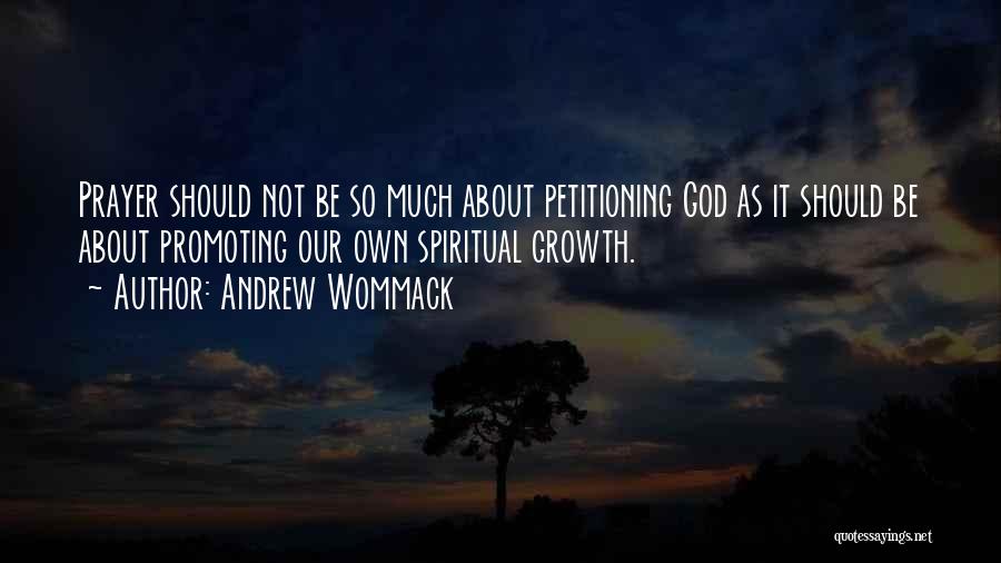 Andrew Wommack Quotes: Prayer Should Not Be So Much About Petitioning God As It Should Be About Promoting Our Own Spiritual Growth.