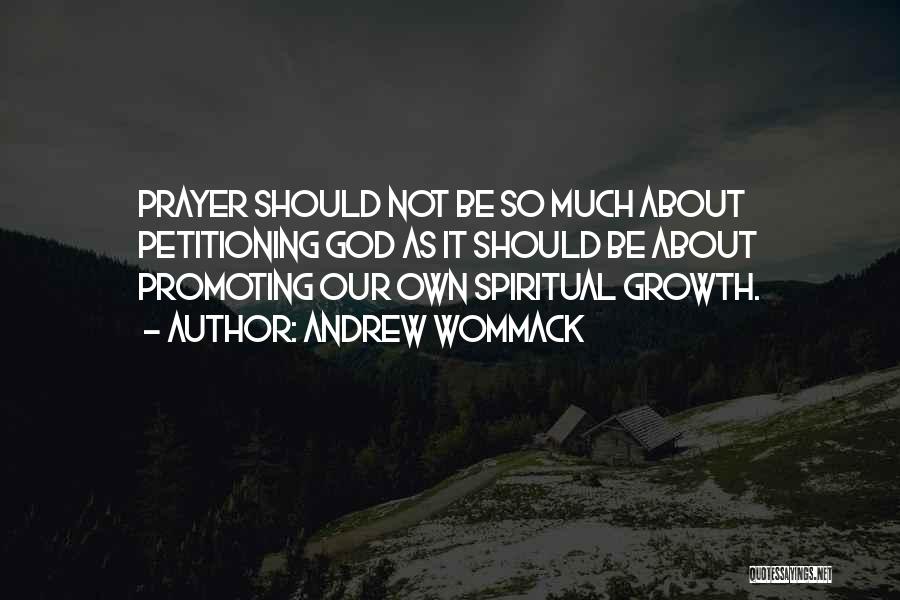 Andrew Wommack Quotes: Prayer Should Not Be So Much About Petitioning God As It Should Be About Promoting Our Own Spiritual Growth.