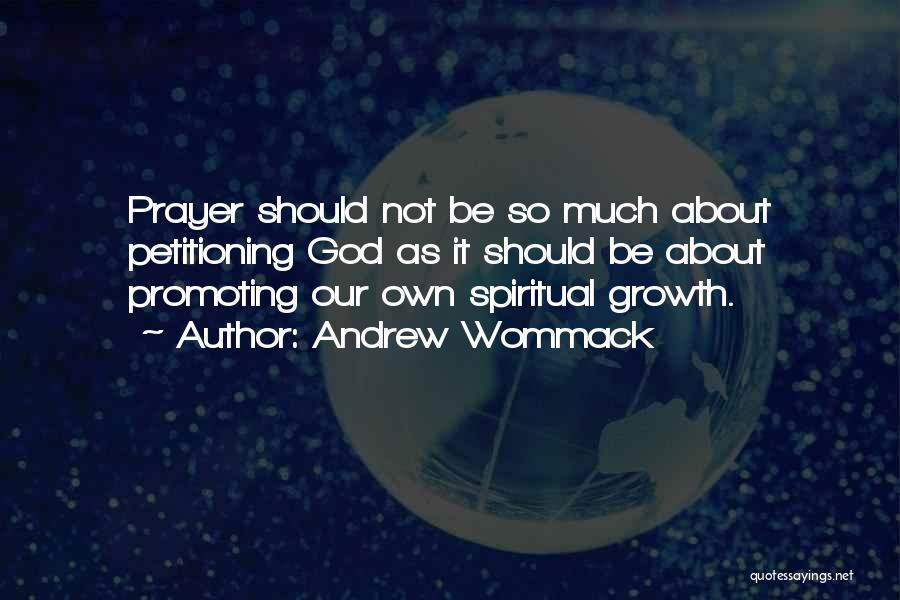 Andrew Wommack Quotes: Prayer Should Not Be So Much About Petitioning God As It Should Be About Promoting Our Own Spiritual Growth.