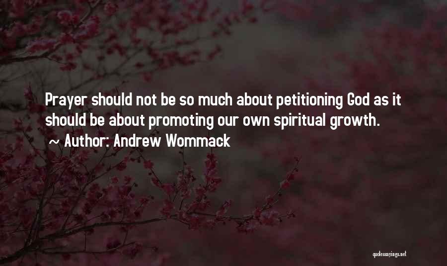 Andrew Wommack Quotes: Prayer Should Not Be So Much About Petitioning God As It Should Be About Promoting Our Own Spiritual Growth.