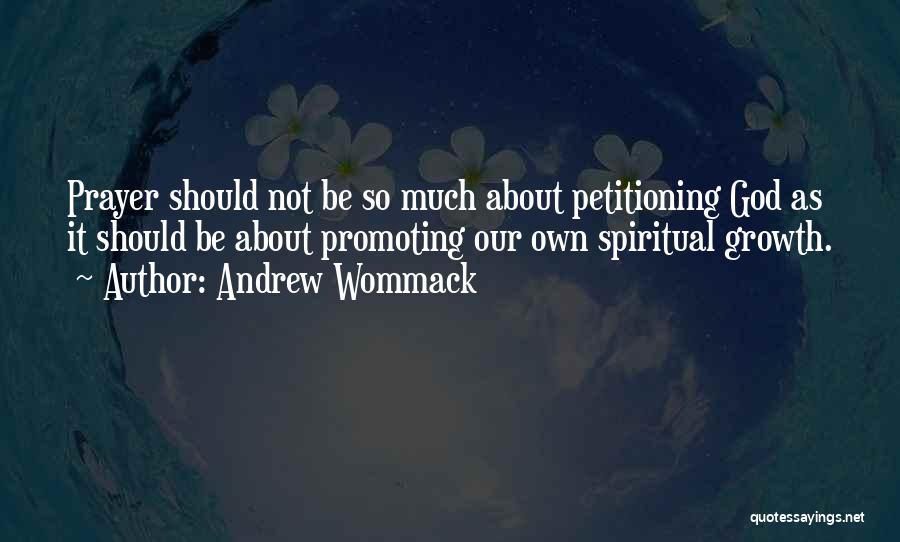 Andrew Wommack Quotes: Prayer Should Not Be So Much About Petitioning God As It Should Be About Promoting Our Own Spiritual Growth.
