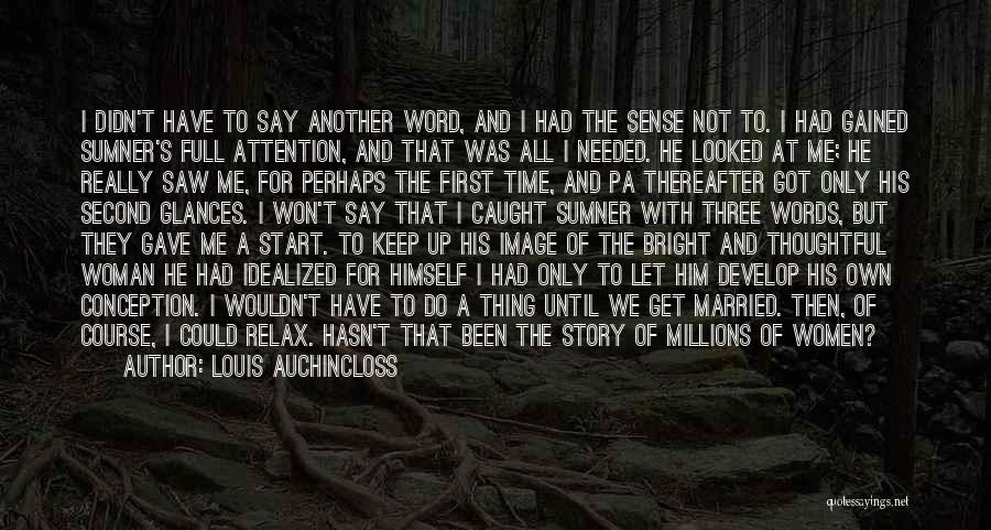 Louis Auchincloss Quotes: I Didn't Have To Say Another Word, And I Had The Sense Not To. I Had Gained Sumner's Full Attention,