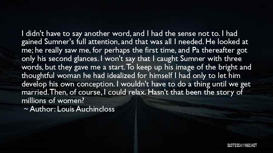 Louis Auchincloss Quotes: I Didn't Have To Say Another Word, And I Had The Sense Not To. I Had Gained Sumner's Full Attention,