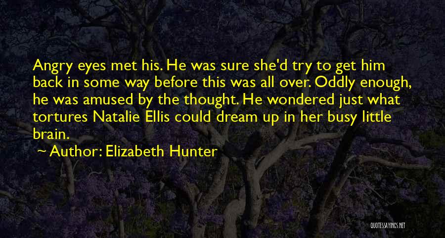 Elizabeth Hunter Quotes: Angry Eyes Met His. He Was Sure She'd Try To Get Him Back In Some Way Before This Was All