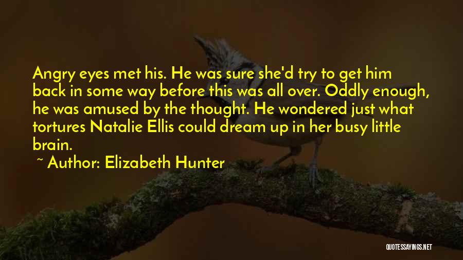 Elizabeth Hunter Quotes: Angry Eyes Met His. He Was Sure She'd Try To Get Him Back In Some Way Before This Was All