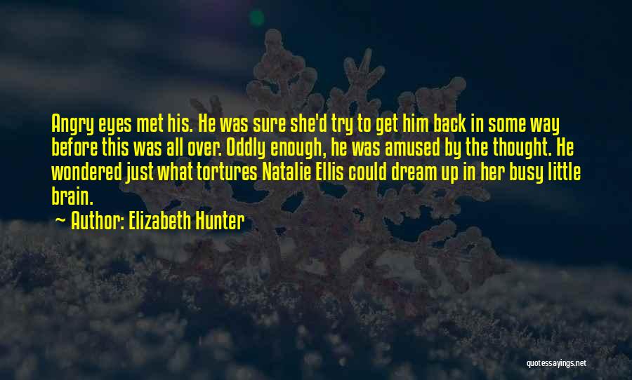 Elizabeth Hunter Quotes: Angry Eyes Met His. He Was Sure She'd Try To Get Him Back In Some Way Before This Was All