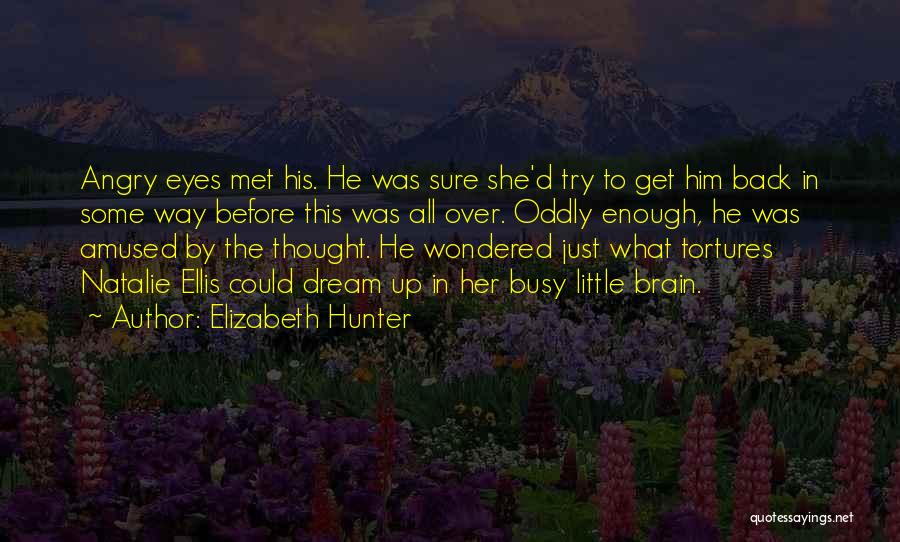 Elizabeth Hunter Quotes: Angry Eyes Met His. He Was Sure She'd Try To Get Him Back In Some Way Before This Was All