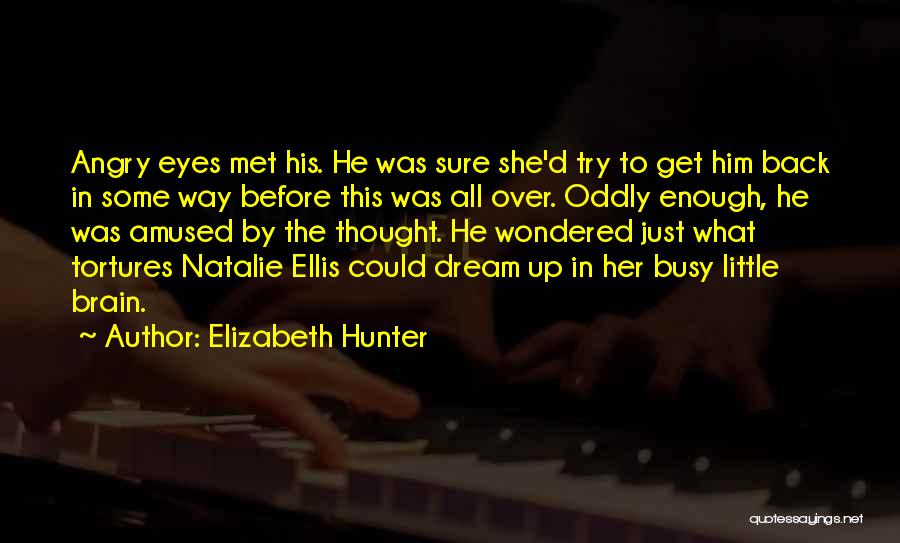 Elizabeth Hunter Quotes: Angry Eyes Met His. He Was Sure She'd Try To Get Him Back In Some Way Before This Was All